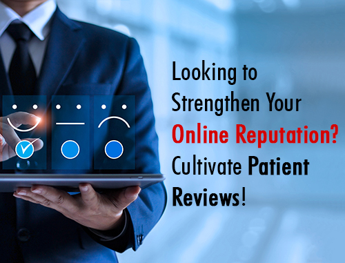 Looking to Strengthen Your Online Reputation? Cultivate Patient Reviews!